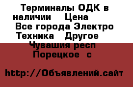 Терминалы ОДК в наличии. › Цена ­ 999 - Все города Электро-Техника » Другое   . Чувашия респ.,Порецкое. с.